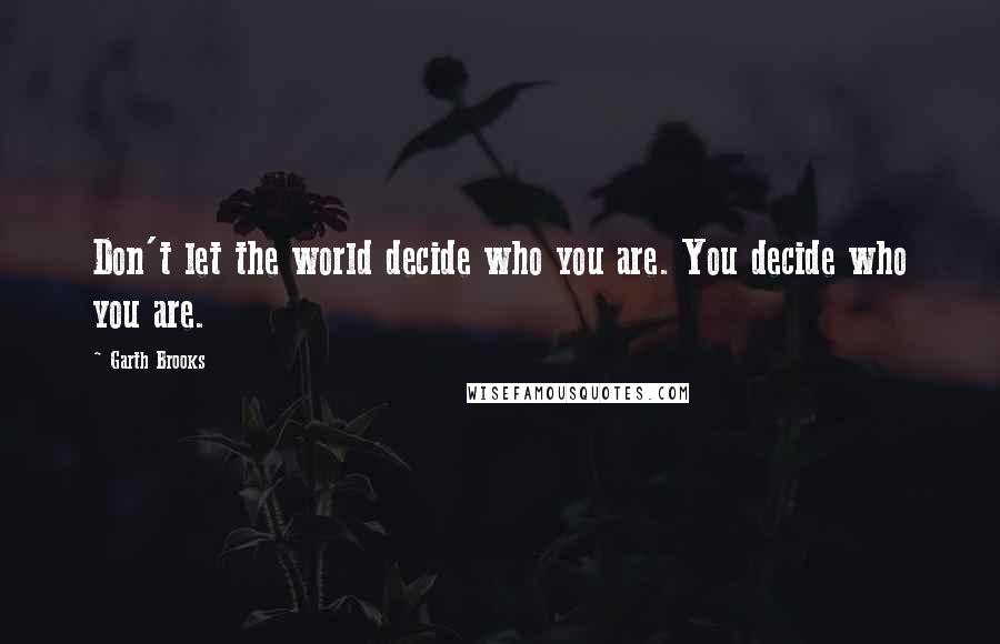 Garth Brooks Quotes: Don't let the world decide who you are. You decide who you are.
