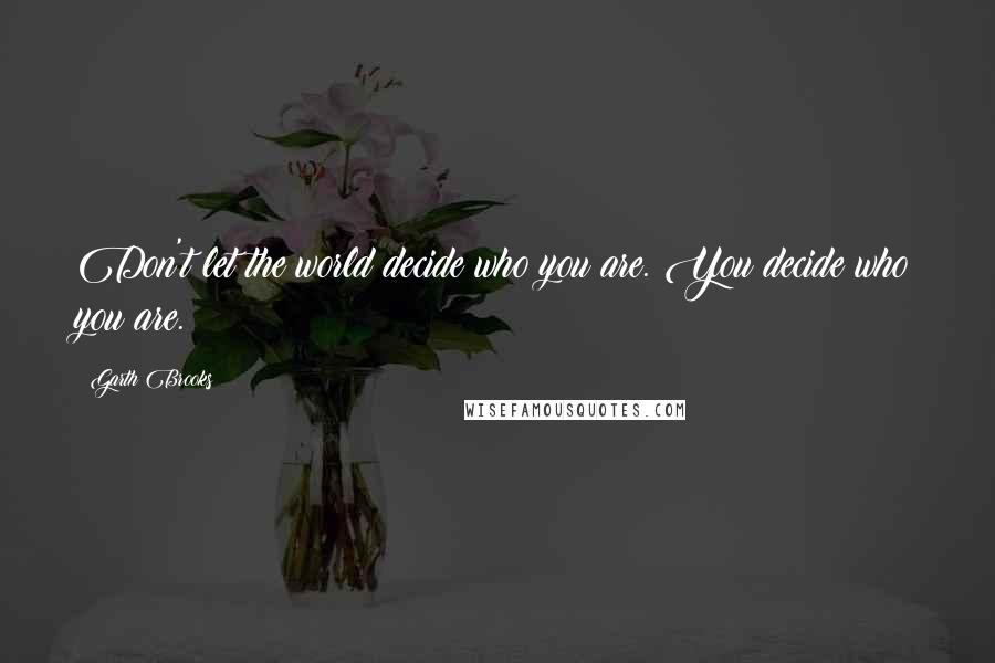 Garth Brooks Quotes: Don't let the world decide who you are. You decide who you are.
