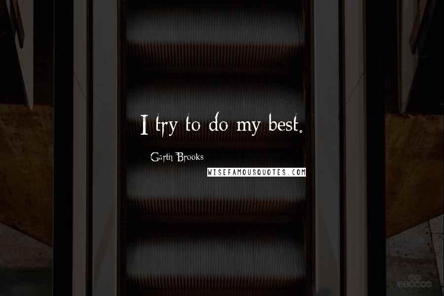 Garth Brooks Quotes: I try to do my best.