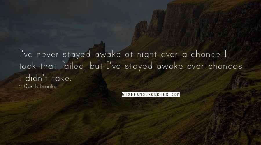 Garth Brooks Quotes: I've never stayed awake at night over a chance I took that failed, but I've stayed awake over chances I didn't take.