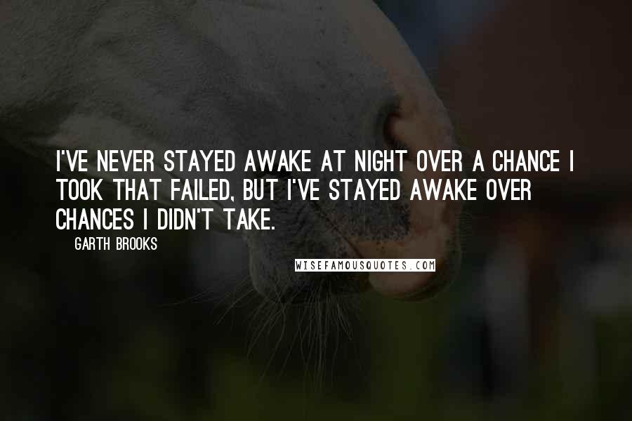 Garth Brooks Quotes: I've never stayed awake at night over a chance I took that failed, but I've stayed awake over chances I didn't take.