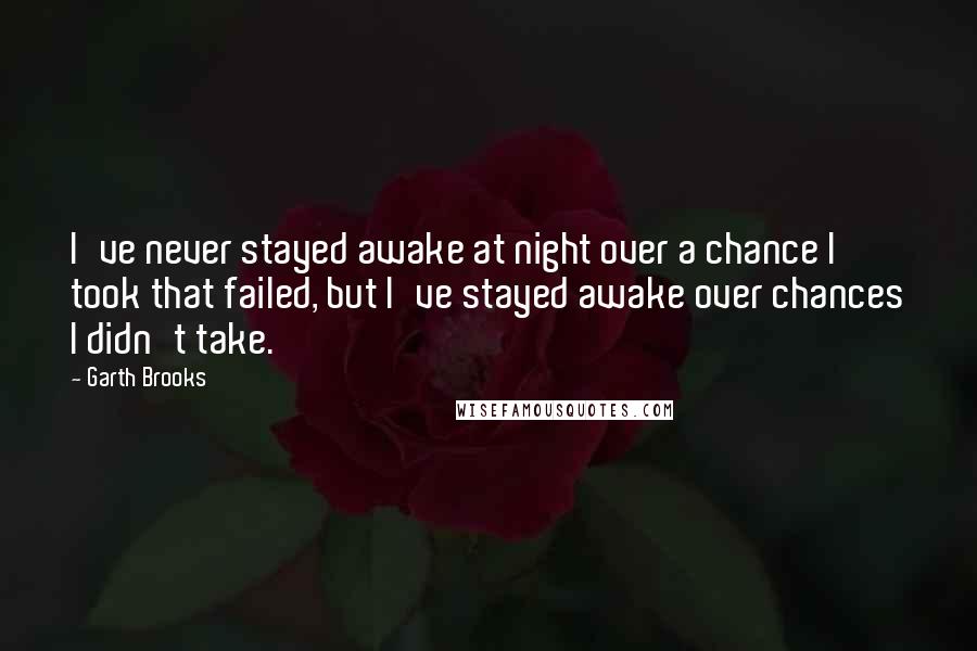 Garth Brooks Quotes: I've never stayed awake at night over a chance I took that failed, but I've stayed awake over chances I didn't take.