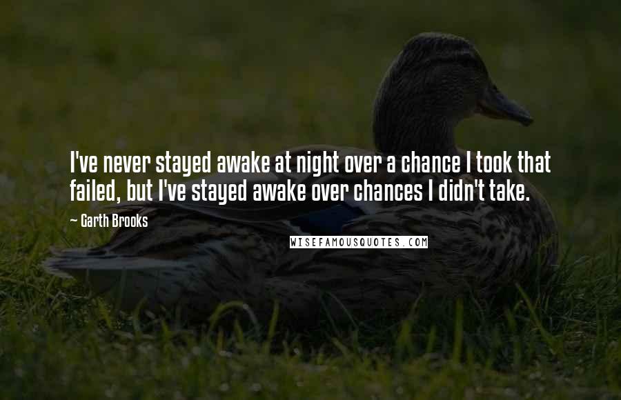 Garth Brooks Quotes: I've never stayed awake at night over a chance I took that failed, but I've stayed awake over chances I didn't take.