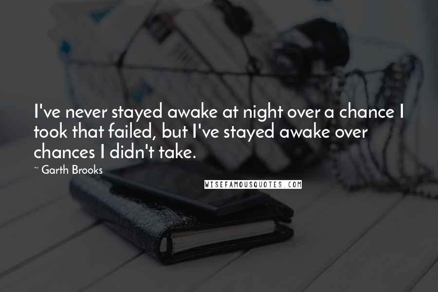 Garth Brooks Quotes: I've never stayed awake at night over a chance I took that failed, but I've stayed awake over chances I didn't take.