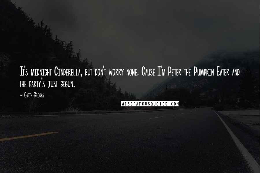Garth Brooks Quotes: It's midnight Cinderella, but don't worry none. Cause I'm Peter the Pumpkin Eater and the party's just begun.