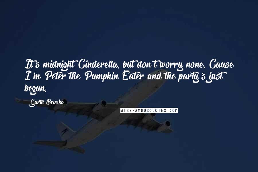 Garth Brooks Quotes: It's midnight Cinderella, but don't worry none. Cause I'm Peter the Pumpkin Eater and the party's just begun.