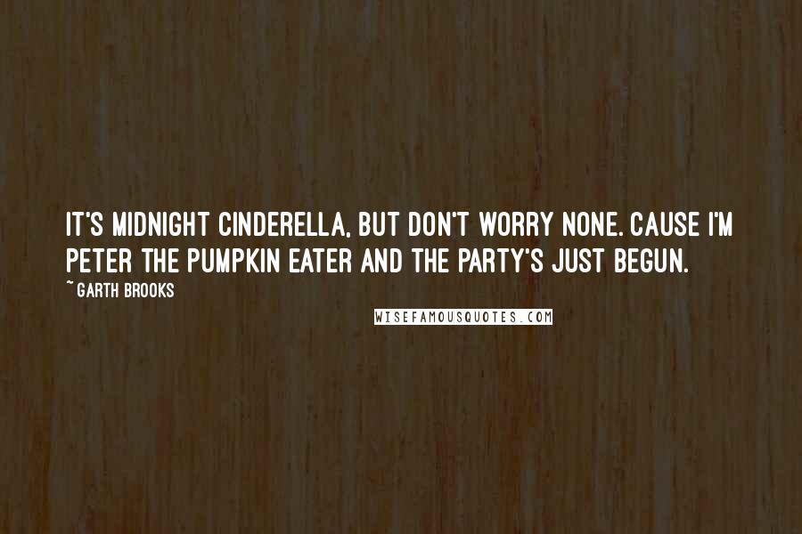 Garth Brooks Quotes: It's midnight Cinderella, but don't worry none. Cause I'm Peter the Pumpkin Eater and the party's just begun.