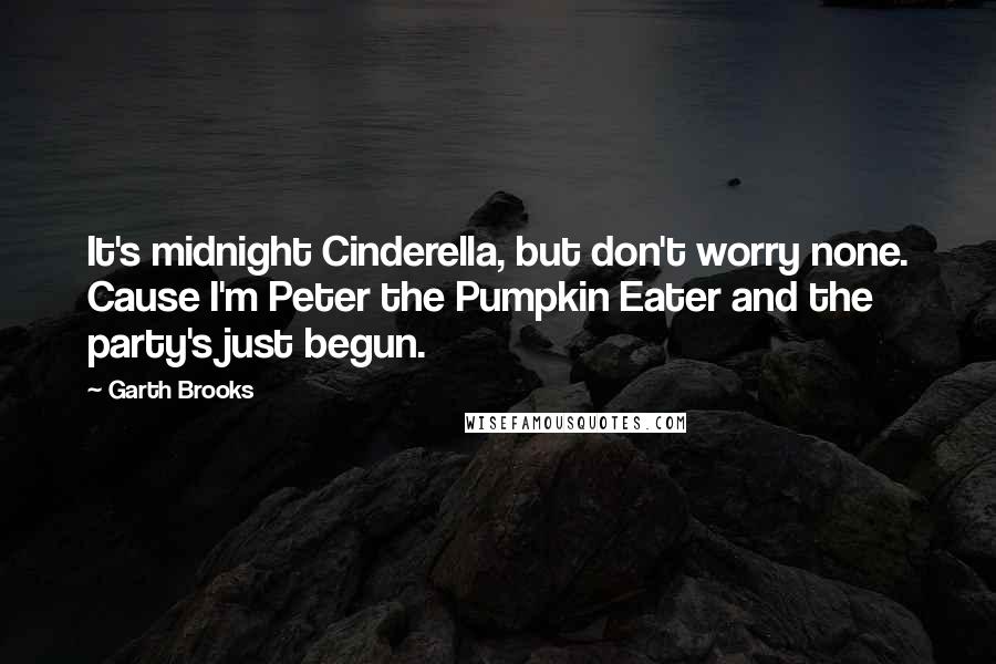 Garth Brooks Quotes: It's midnight Cinderella, but don't worry none. Cause I'm Peter the Pumpkin Eater and the party's just begun.
