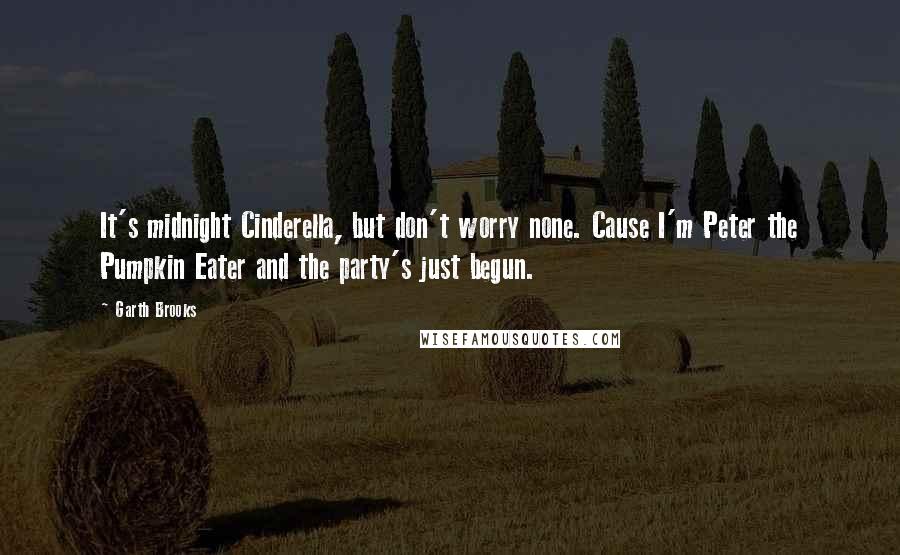 Garth Brooks Quotes: It's midnight Cinderella, but don't worry none. Cause I'm Peter the Pumpkin Eater and the party's just begun.