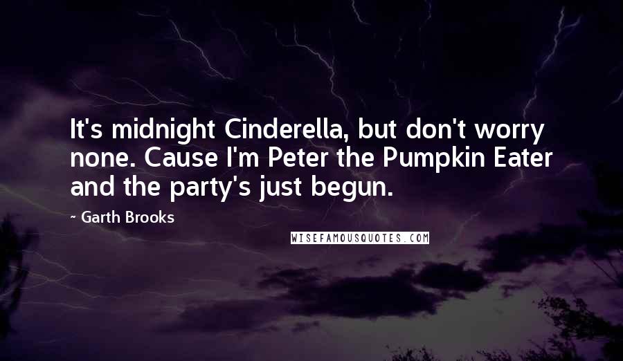 Garth Brooks Quotes: It's midnight Cinderella, but don't worry none. Cause I'm Peter the Pumpkin Eater and the party's just begun.