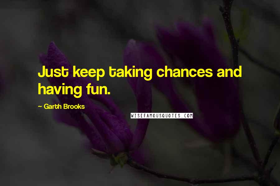 Garth Brooks Quotes: Just keep taking chances and having fun.