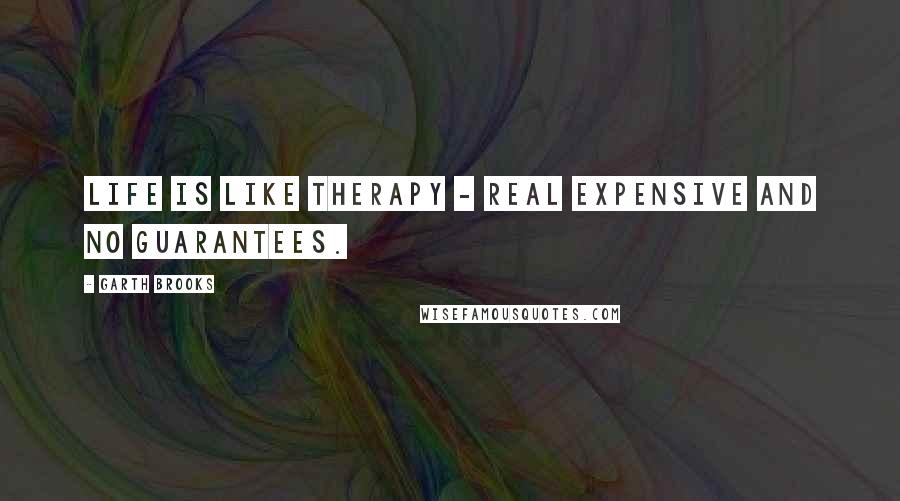 Garth Brooks Quotes: Life is like therapy - real expensive and no guarantees.