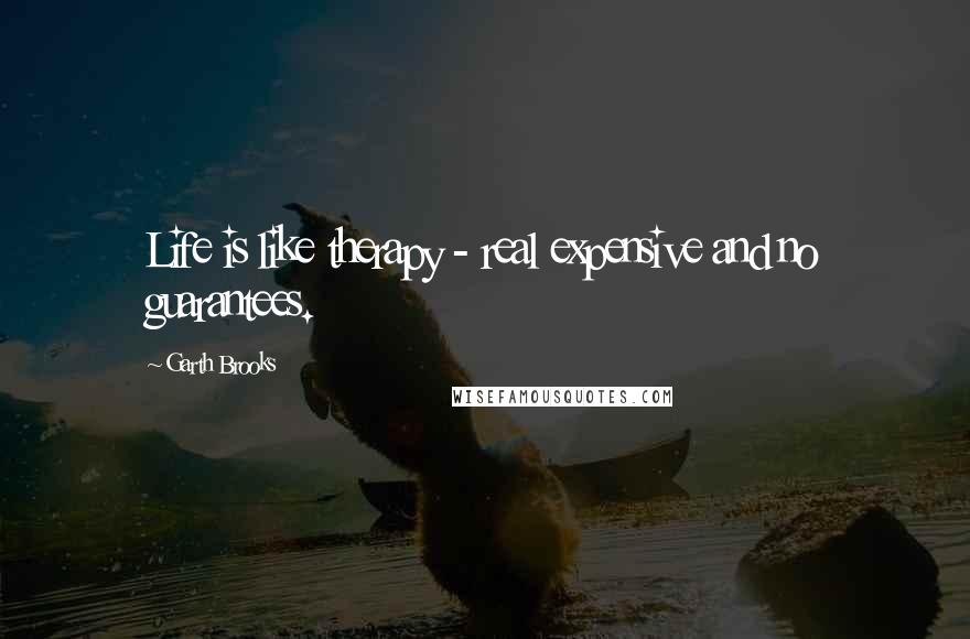 Garth Brooks Quotes: Life is like therapy - real expensive and no guarantees.