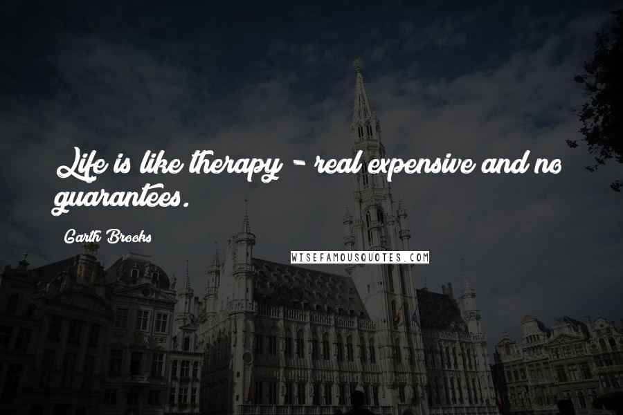Garth Brooks Quotes: Life is like therapy - real expensive and no guarantees.