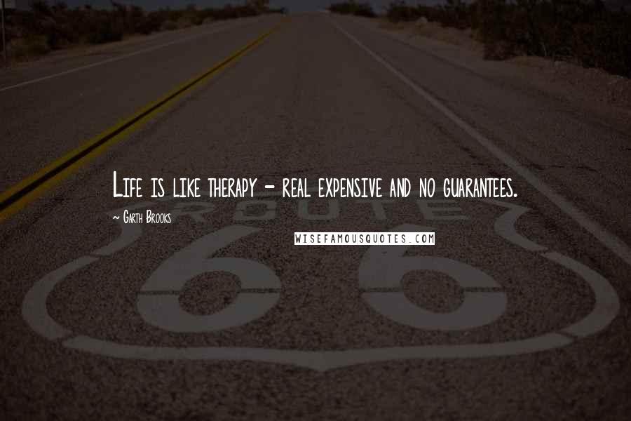 Garth Brooks Quotes: Life is like therapy - real expensive and no guarantees.