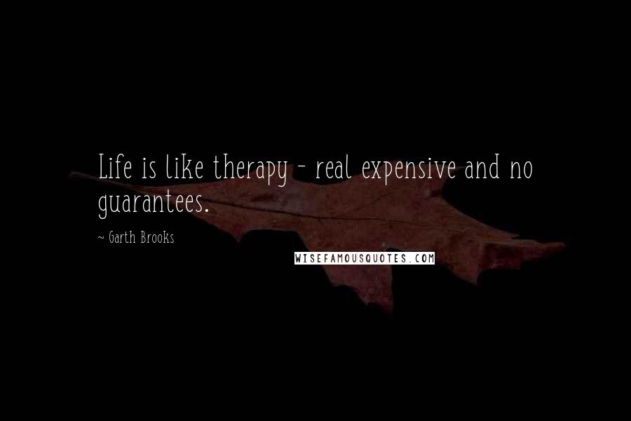 Garth Brooks Quotes: Life is like therapy - real expensive and no guarantees.