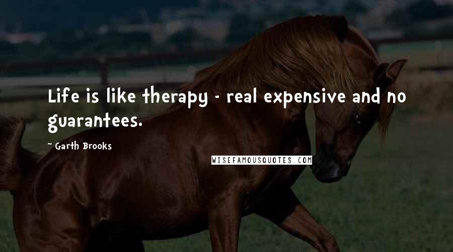 Garth Brooks Quotes: Life is like therapy - real expensive and no guarantees.