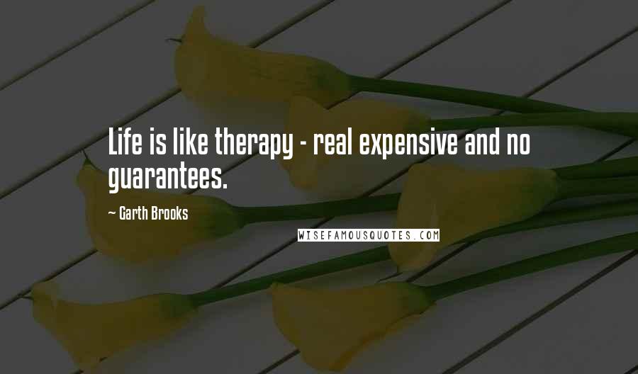 Garth Brooks Quotes: Life is like therapy - real expensive and no guarantees.