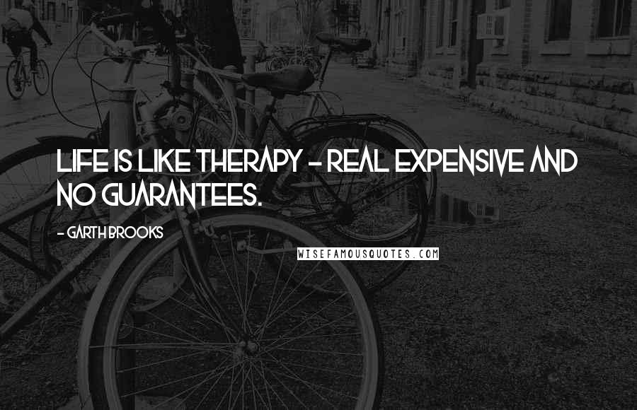 Garth Brooks Quotes: Life is like therapy - real expensive and no guarantees.