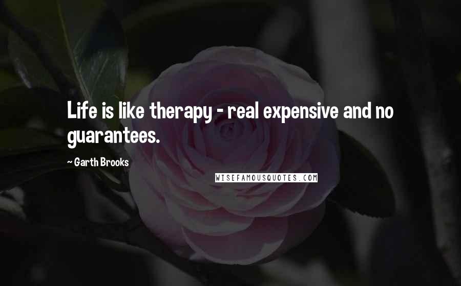 Garth Brooks Quotes: Life is like therapy - real expensive and no guarantees.