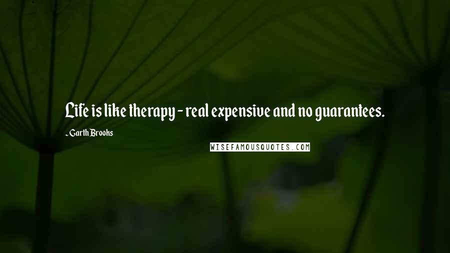 Garth Brooks Quotes: Life is like therapy - real expensive and no guarantees.
