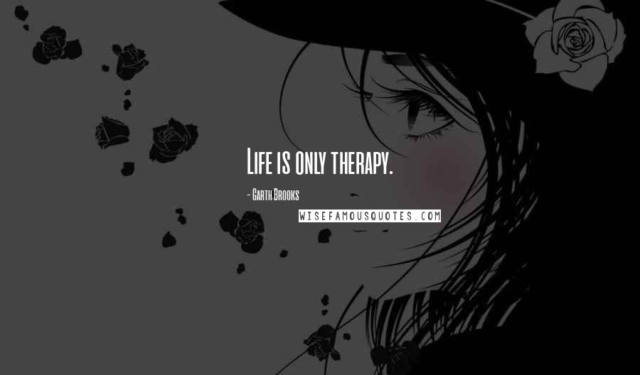 Garth Brooks Quotes: Life is only therapy.