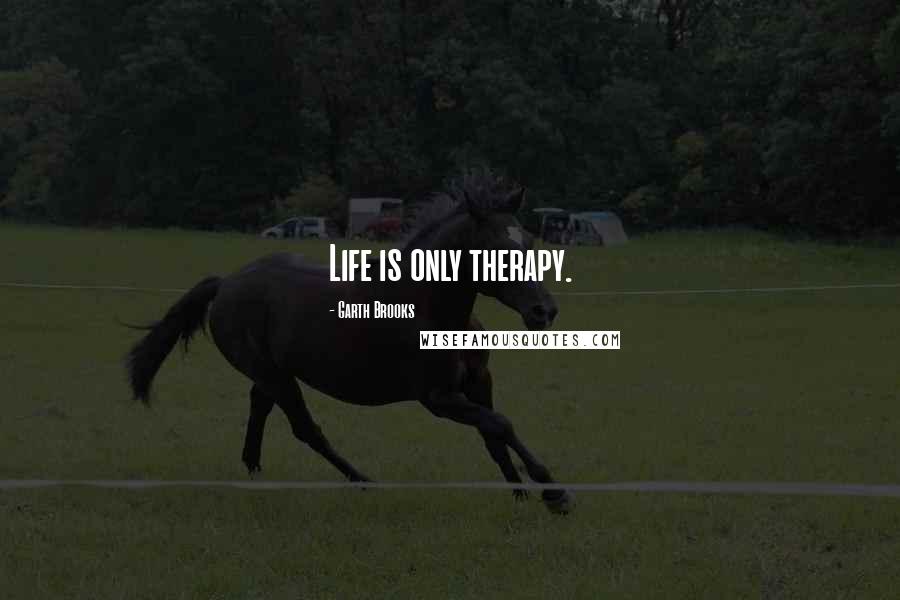 Garth Brooks Quotes: Life is only therapy.