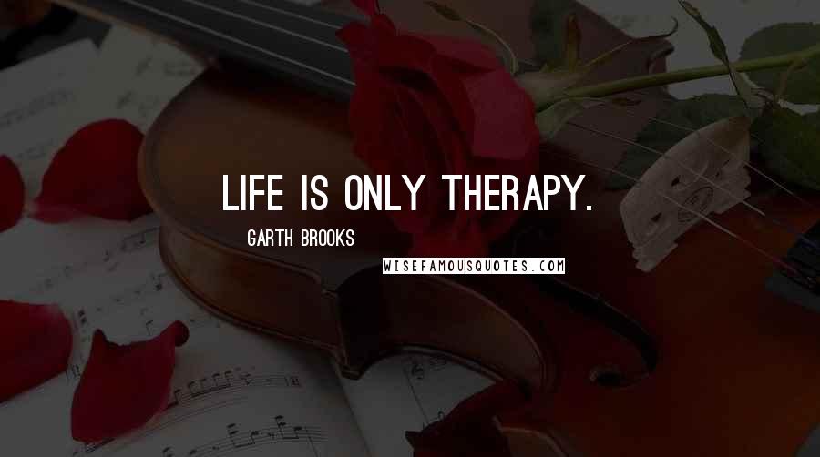 Garth Brooks Quotes: Life is only therapy.