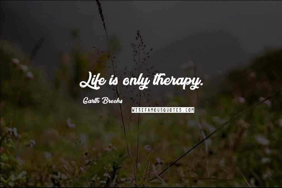 Garth Brooks Quotes: Life is only therapy.