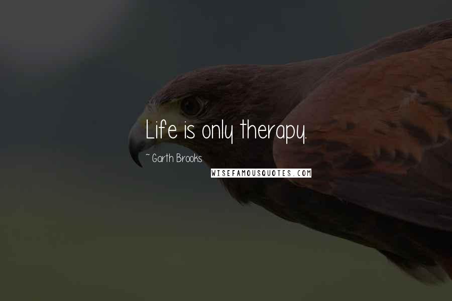 Garth Brooks Quotes: Life is only therapy.