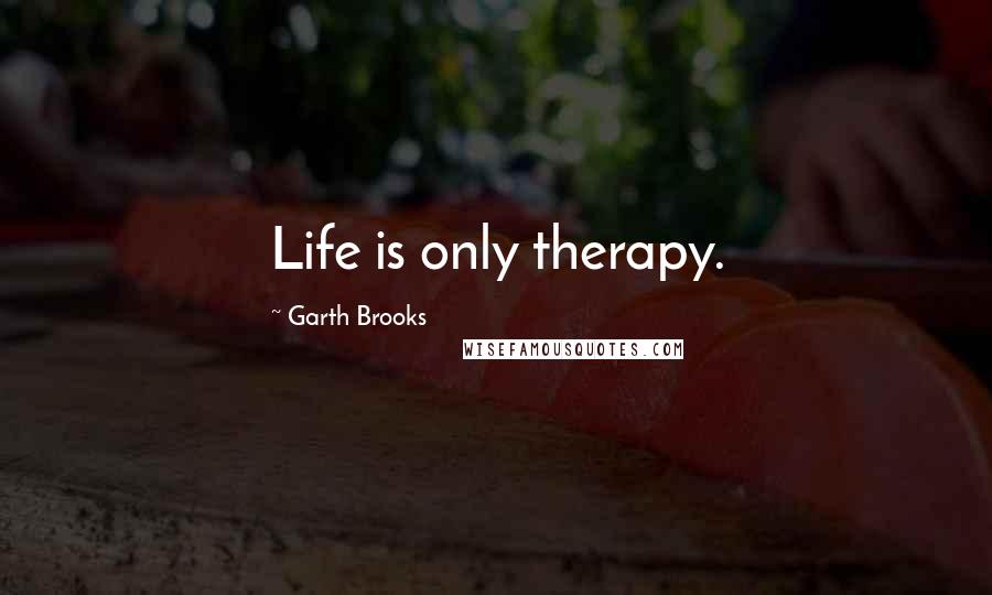 Garth Brooks Quotes: Life is only therapy.