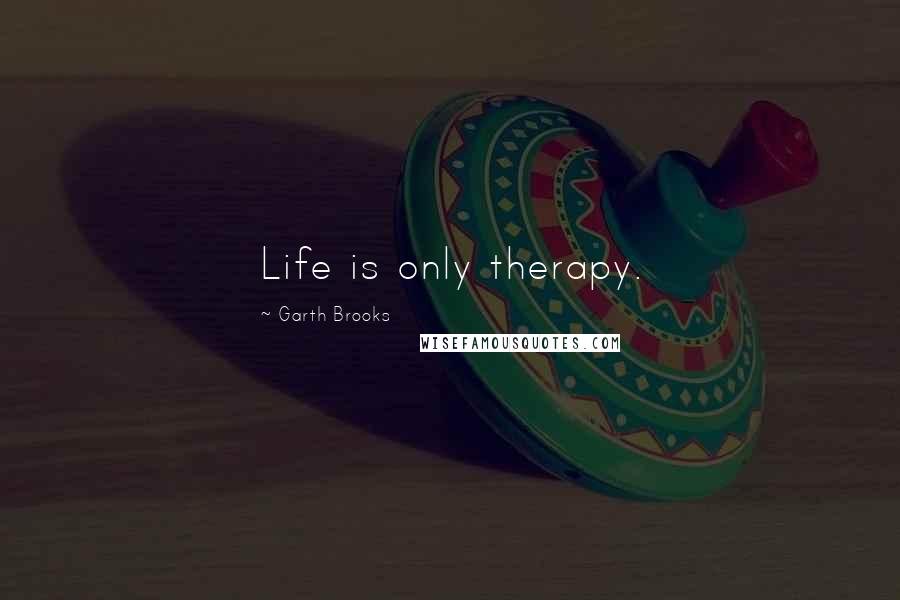 Garth Brooks Quotes: Life is only therapy.