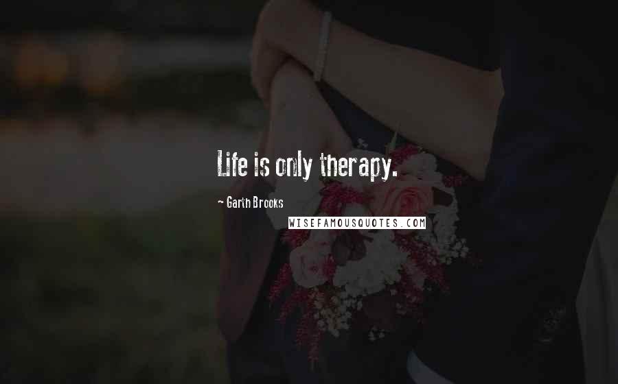 Garth Brooks Quotes: Life is only therapy.