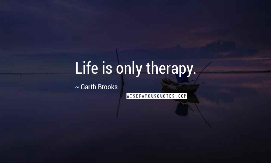 Garth Brooks Quotes: Life is only therapy.