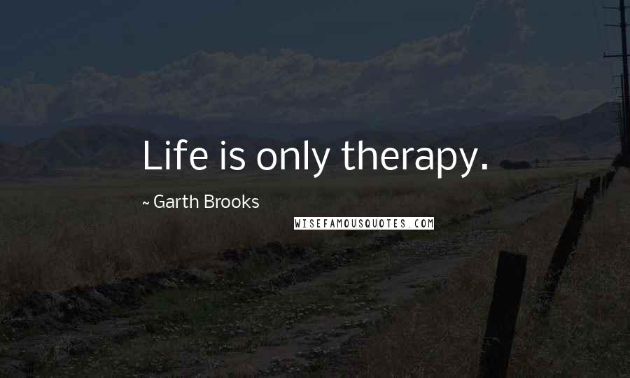 Garth Brooks Quotes: Life is only therapy.