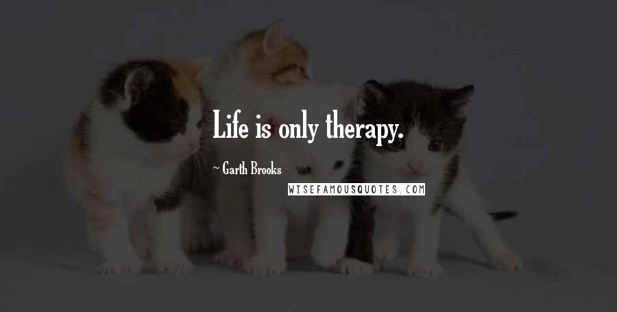 Garth Brooks Quotes: Life is only therapy.