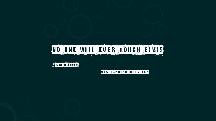 Garth Brooks Quotes: No one will ever touch Elvis