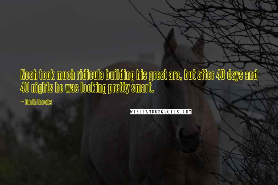 Garth Brooks Quotes: Noah took much ridicule building his great arc, but after 40 days and 40 nights he was looking pretty smart.
