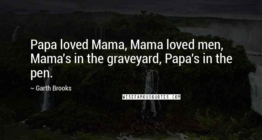 Garth Brooks Quotes: Papa loved Mama, Mama loved men, Mama's in the graveyard, Papa's in the pen.