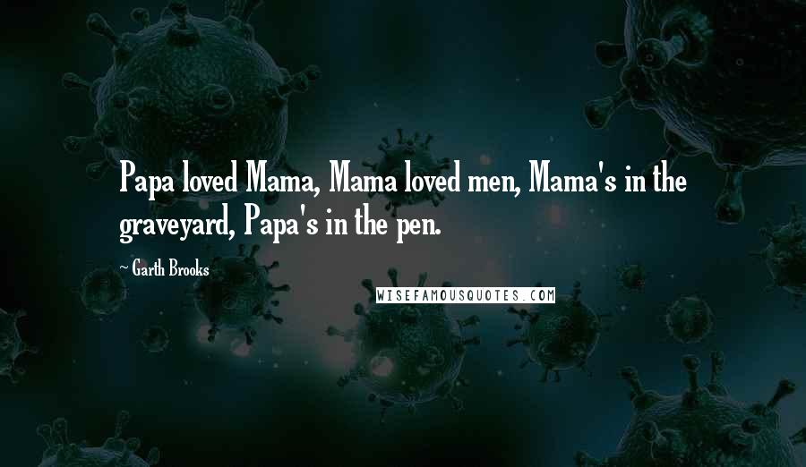 Garth Brooks Quotes: Papa loved Mama, Mama loved men, Mama's in the graveyard, Papa's in the pen.