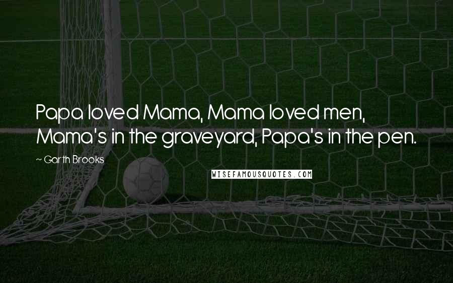 Garth Brooks Quotes: Papa loved Mama, Mama loved men, Mama's in the graveyard, Papa's in the pen.