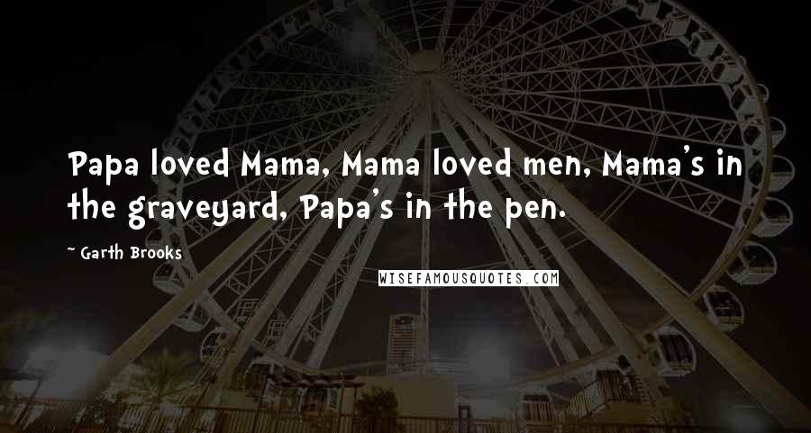 Garth Brooks Quotes: Papa loved Mama, Mama loved men, Mama's in the graveyard, Papa's in the pen.