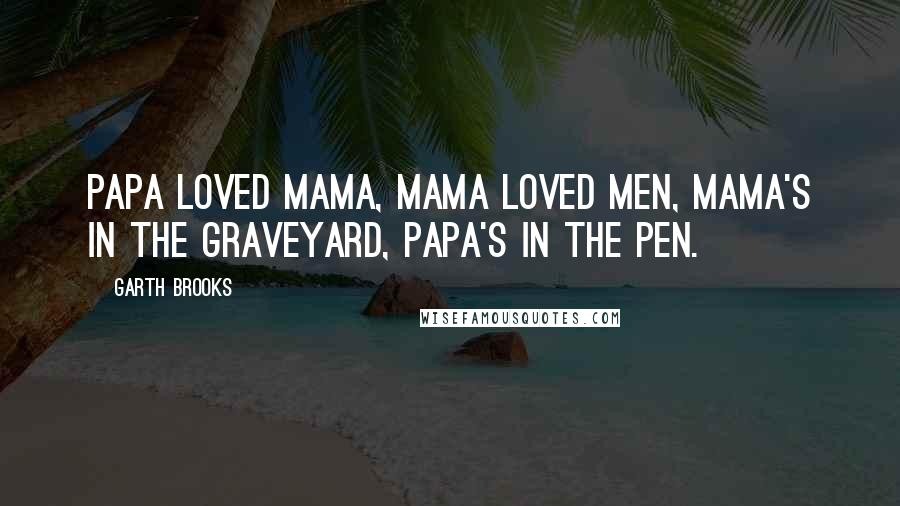 Garth Brooks Quotes: Papa loved Mama, Mama loved men, Mama's in the graveyard, Papa's in the pen.