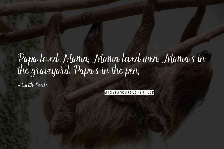 Garth Brooks Quotes: Papa loved Mama, Mama loved men, Mama's in the graveyard, Papa's in the pen.