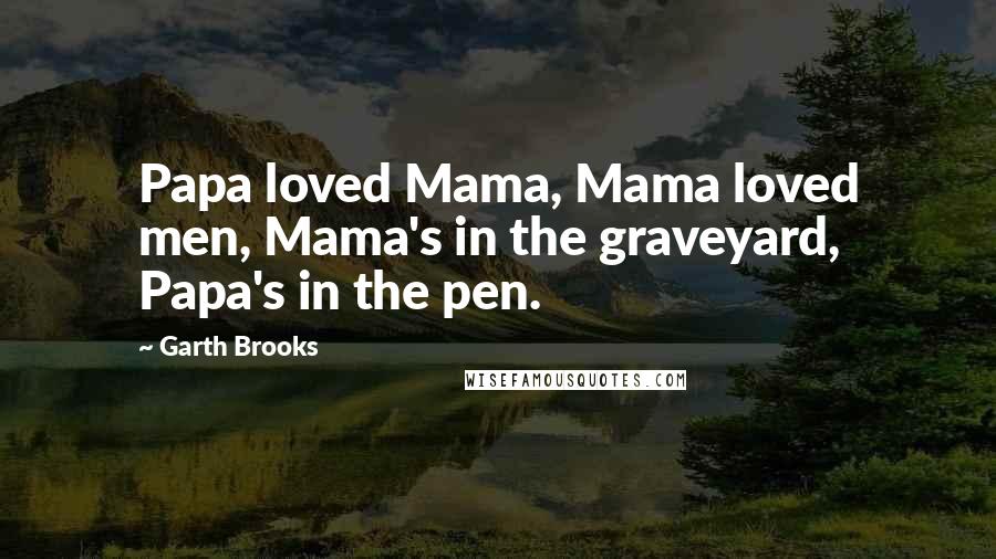 Garth Brooks Quotes: Papa loved Mama, Mama loved men, Mama's in the graveyard, Papa's in the pen.