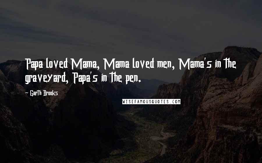 Garth Brooks Quotes: Papa loved Mama, Mama loved men, Mama's in the graveyard, Papa's in the pen.