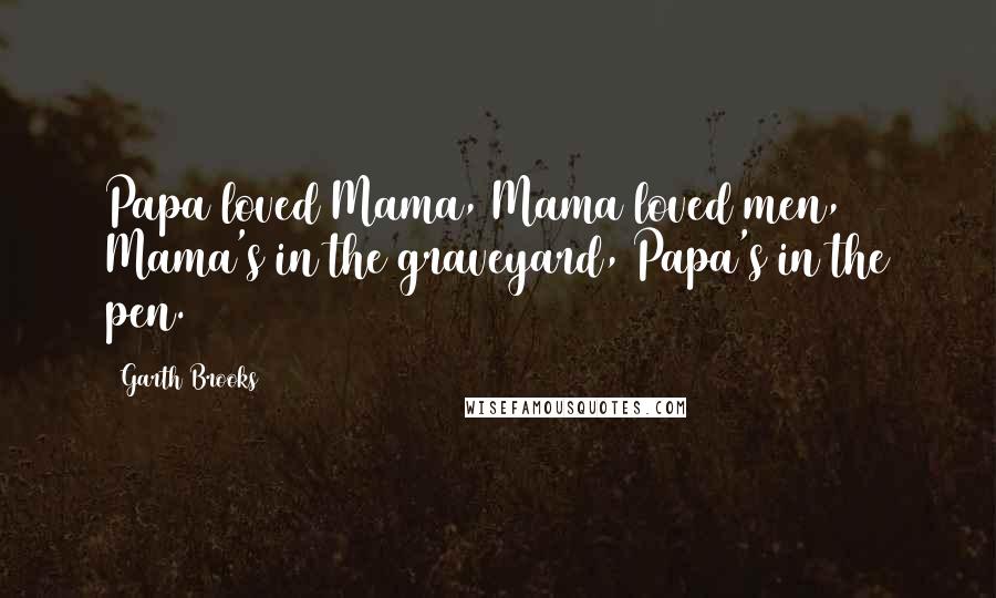 Garth Brooks Quotes: Papa loved Mama, Mama loved men, Mama's in the graveyard, Papa's in the pen.