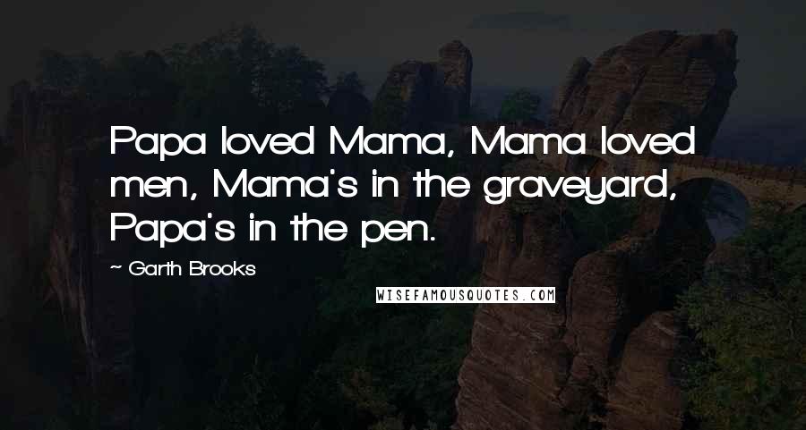 Garth Brooks Quotes: Papa loved Mama, Mama loved men, Mama's in the graveyard, Papa's in the pen.