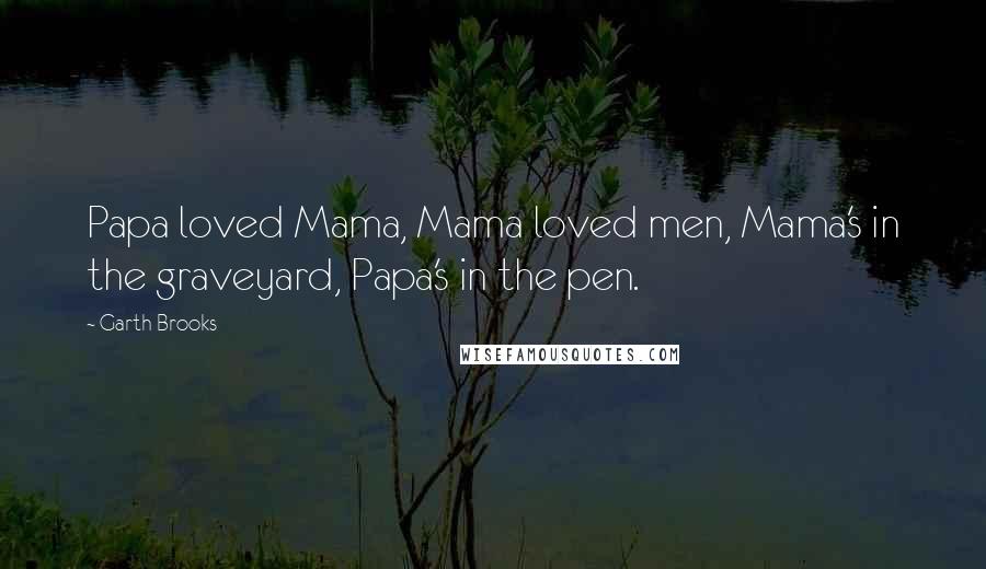 Garth Brooks Quotes: Papa loved Mama, Mama loved men, Mama's in the graveyard, Papa's in the pen.