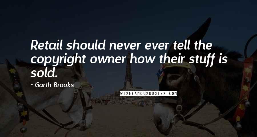Garth Brooks Quotes: Retail should never ever tell the copyright owner how their stuff is sold.